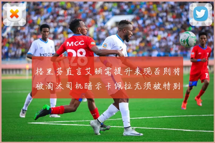 格里芬直言艾顿需提升表现否则将被淘汰司机暗示卡佩拉无须被特别提及