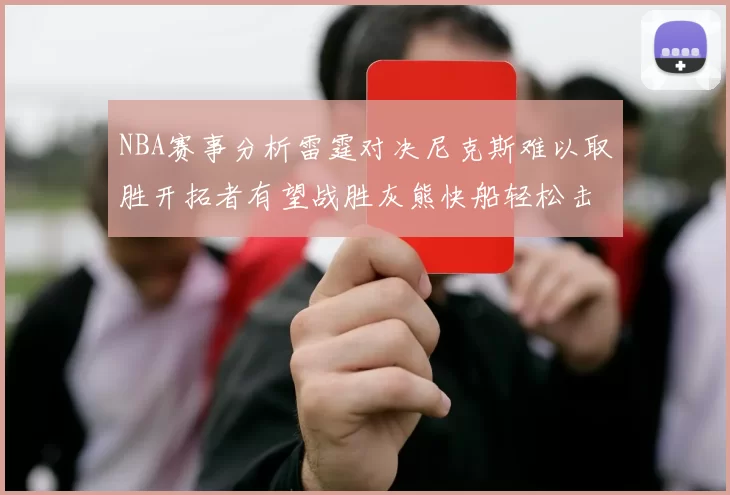 NBA赛事分析雷霆对决尼克斯难以取胜开拓者有望战胜灰熊快船轻松击败步行者