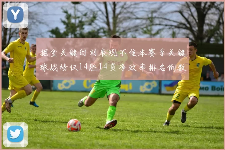 掘金关键时刻表现不佳本赛季关键球战绩仅14胜14负净效率排名倒数第六